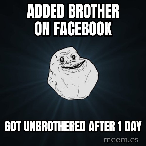 Forever Alone meme: added brother on facebook / got unbrothered after 1 day