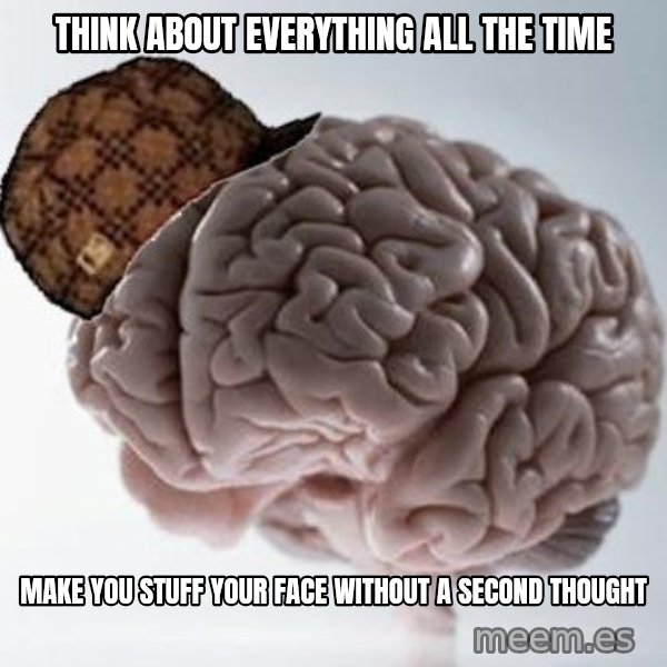 Scumbag Brain meme: Think about everything all the time / Make you stuff your face without a second thought