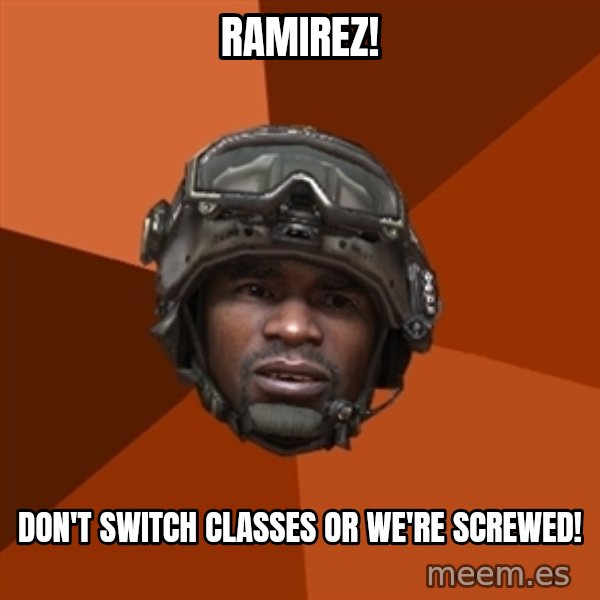 Sgt. Foley meme: ramirez! / don't switch classes or we're screwed!