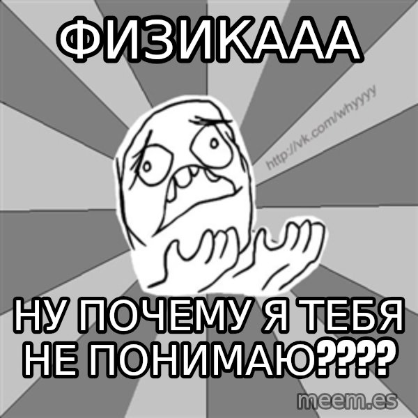 Whyyy??? meme: физикааа / ну почему я тебя не понимаю????