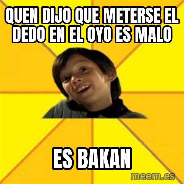 es bakans meme: Quen dijo que meterse el dedo en el oyo  es malo / es bakan