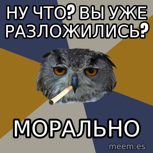 Art Student Owl meme: ну что? вы уже разложились? / морально