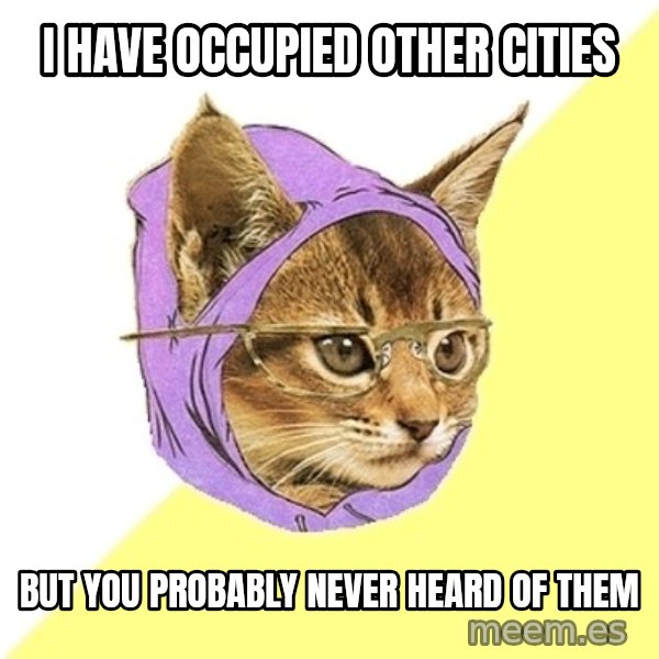 Hipster Kitty meme: I have occupied other cities / BUT YOU PROBABLY never HEARD OF THEM