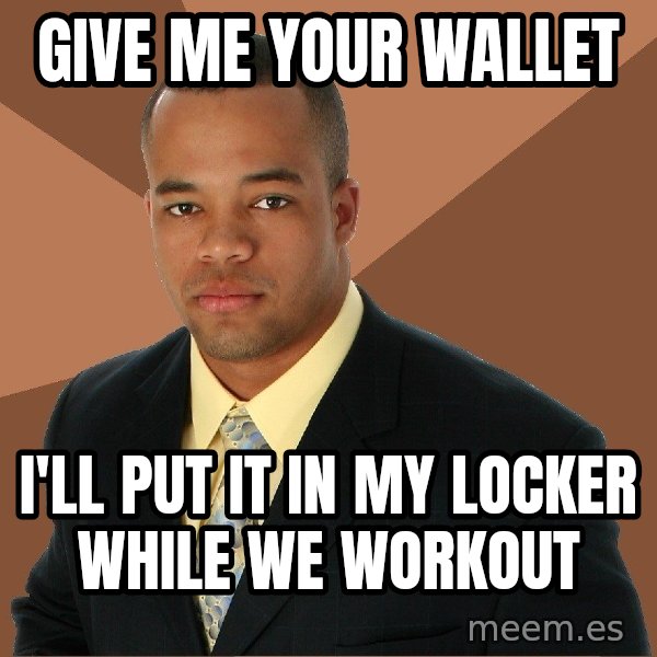 Successful Black Man meme: give me your wallet / i'll put it in my locker while we workout