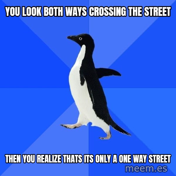 Socially Awkward Penguin meme: You look both ways crossing the street / then you realize thats its only a one way street
