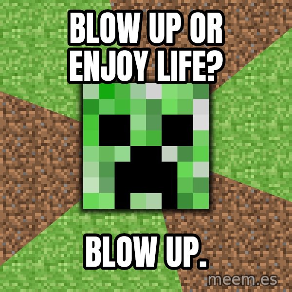 Minecraft Creeper meme: Blow up or enjoy life? / blow up.