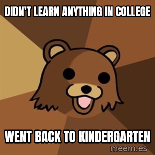 Pedobear meme: DIDN'T LEARN ANYTHING IN COLLEGE / went back to kindergarten