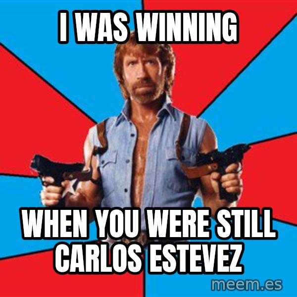 Chuck Norris  meme: i was winning / when you were still carlos estevez