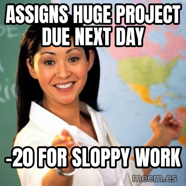 Unhelpful High School Teacher meme: assigns huge project due next day / -20 for sloppy work
