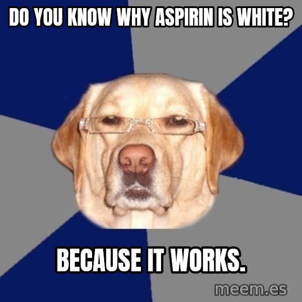 Racist Dog meme: Do you know why aspirin is white? / Because it works.