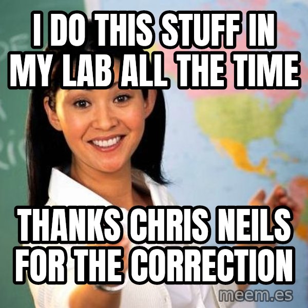 Unhelpful High School Teacher meme: I do this stuff in my lab all the time / THanks Chris neils for the correction