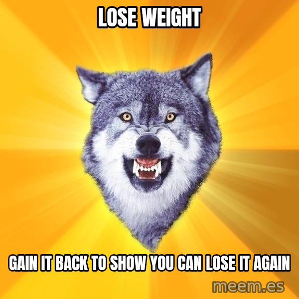 Courage Wolf meme: lose weight / gain it back to show you can lose it again