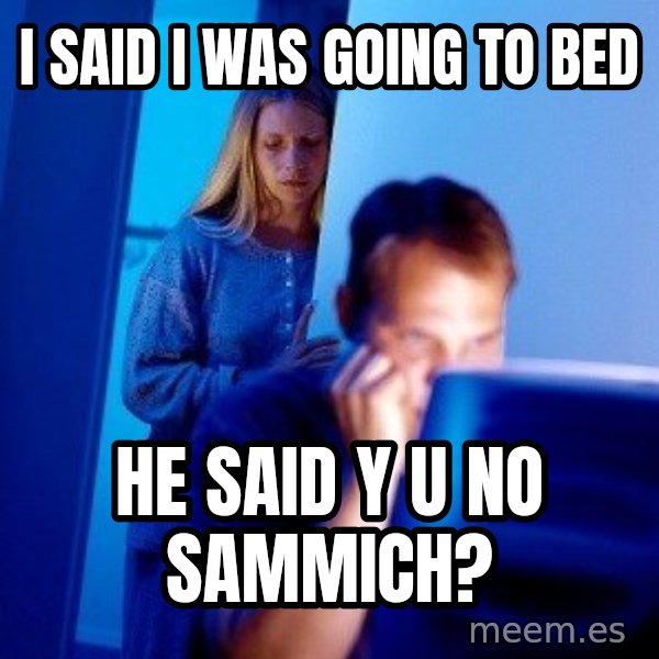 Internet Husband meme: i said i was going to bed / he said y u no sammich?