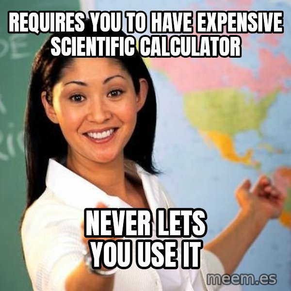Unhelpful High School Teacher meme: requires you to have expensive scientific calculator / never lets you use it
