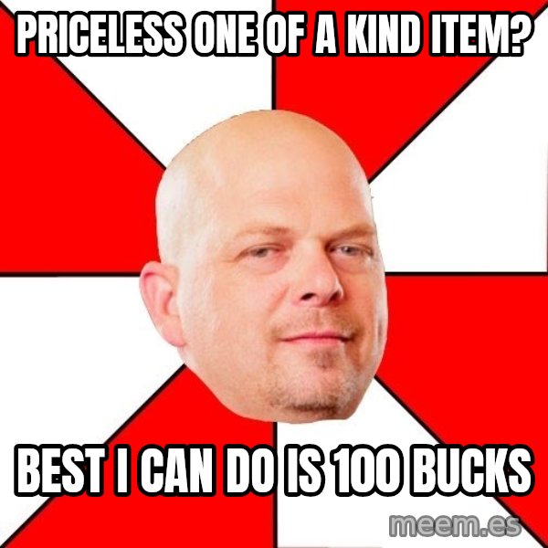 Pawn Stars meme: Priceless one of a kind item? / Best I can do is 100 bucks