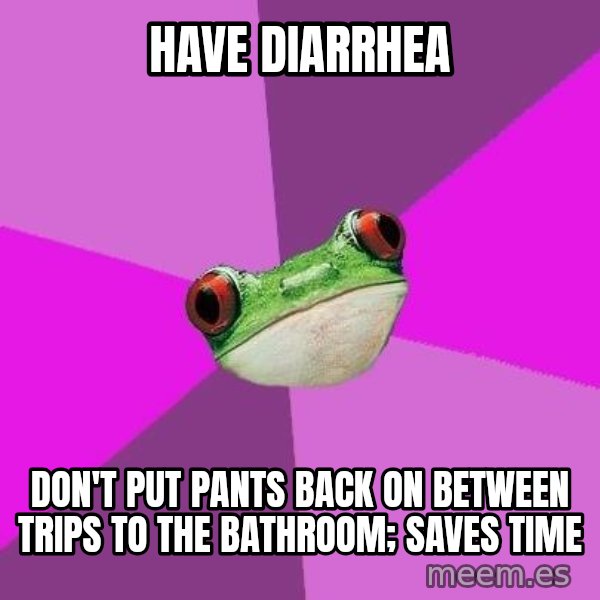 Foul Bachelorette Frog meme: have diarrhea / don't put pants back on between trips to the bathroom; saves time