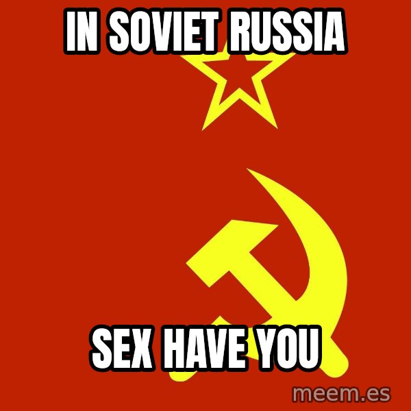 In Soviet Russia meme: in soviet russia / sex have you