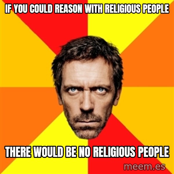 Diagnostic House meme: If you could reason with religious people / there would be no religious people