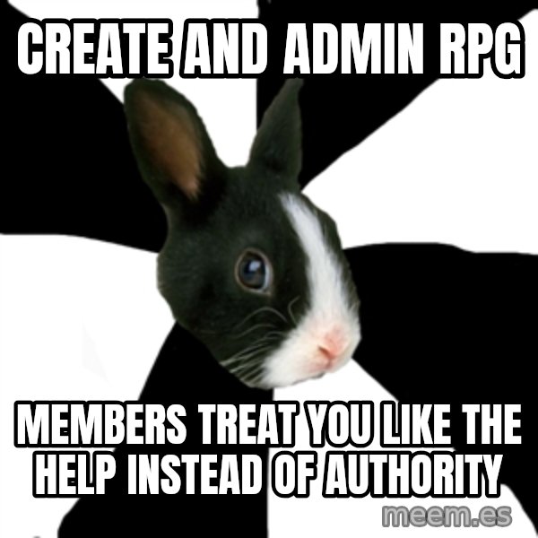Roleplaying Rabbit meme: create and admin rpg / members treat you like the help instead of authority