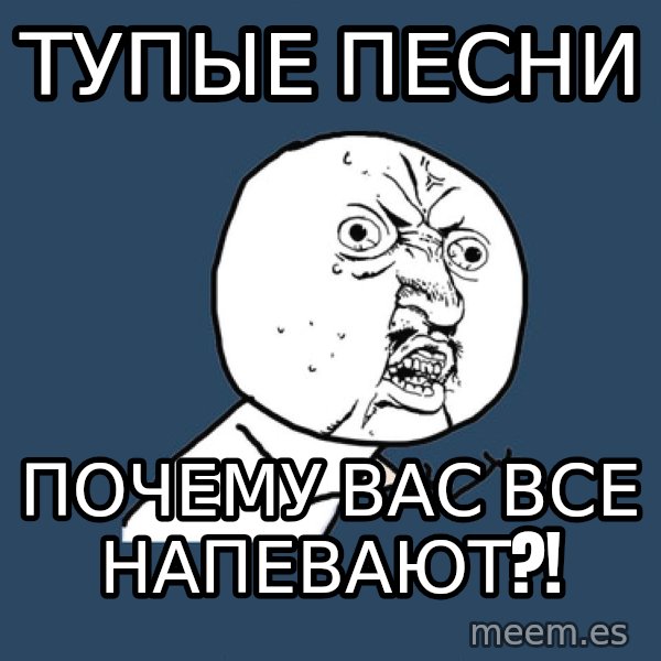 Y U No meme: тупые песни / почему вас все напевают?!