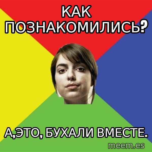 Non Jealous Girl meme: Как познакомились? / А,это, бухали вместе.