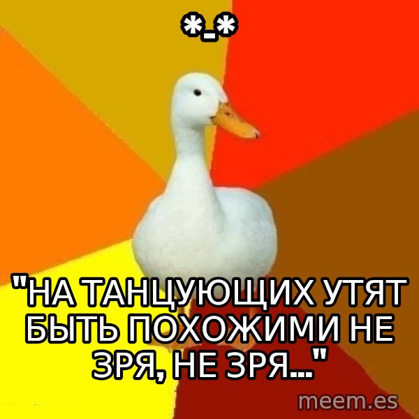 Technologically Impaired Duck meme: *-* / "На танцующих утят быть похожими не зря, не зря..."