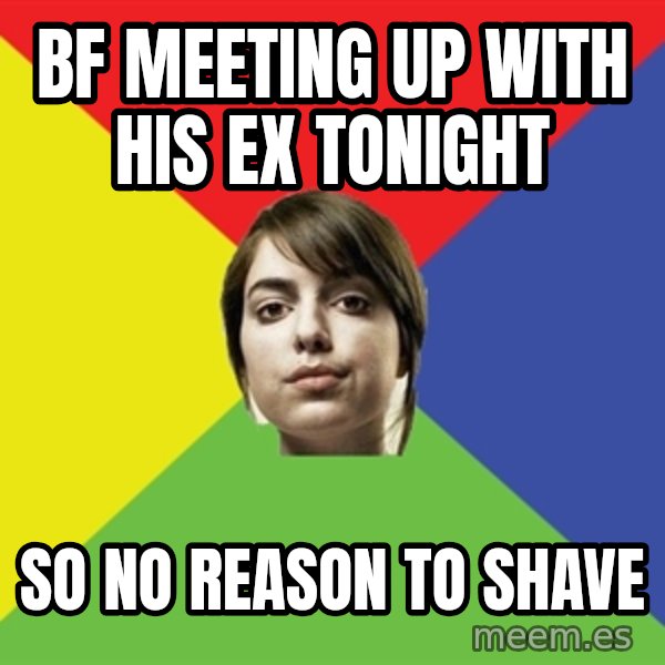 Non Jealous Girl meme: bf meetıng up wıth hıs ex tonıght / so no reason to shave