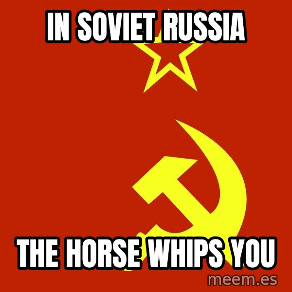 In Soviet Russia meme: in soviet russia / the horse whips you