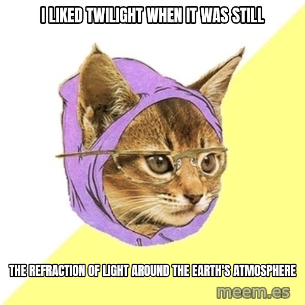 Hipster Kitty meme: I liked Twilight When it was still / the refraction of light around the earth's atmosphere