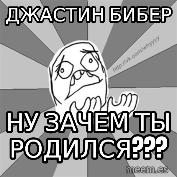 Whyyy??? meme: джастин бибер / НУ ЗАЧЕМ ТЫ РОДИЛСЯ???