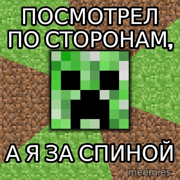Minecraft Creeper meme: посмотрел по сторонам, / а я за спиной