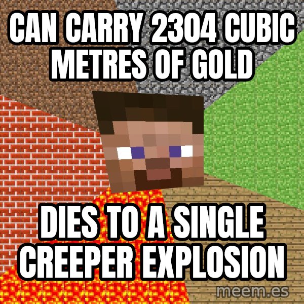 Minecraft Guy meme: Can carry 2304 cubic metres of gold / Dies to a single creeper explosion