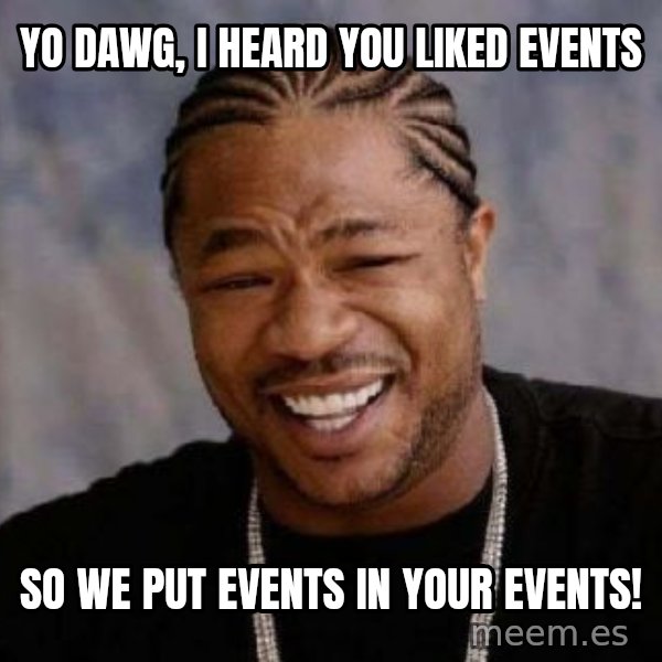 xzibit-yo-dawg meme: yo dawg, I heard you liked events / so we put events in your events!