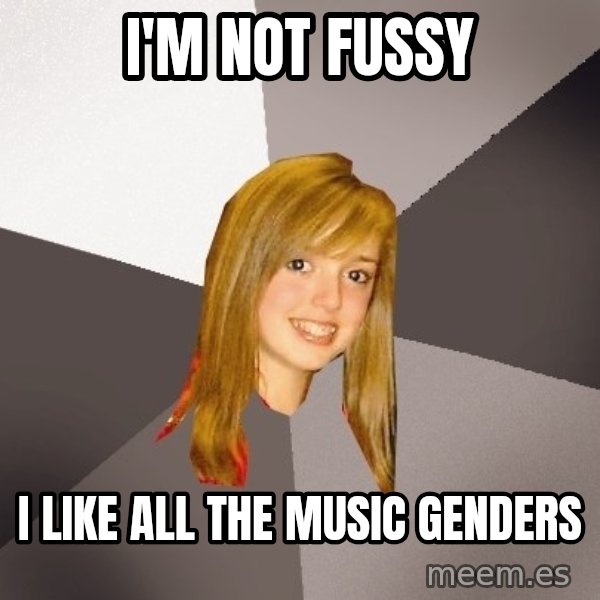 Musically Oblivious 8th Grader meme: I'm not fussy / i like all the music genders