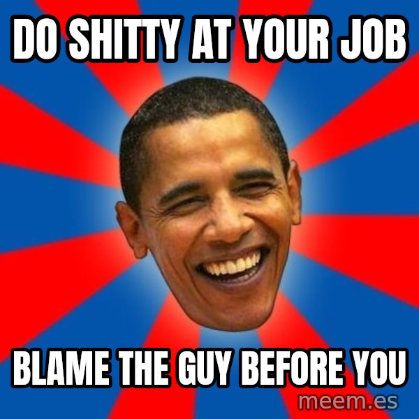 Obama meme: do shitty at your job / blame the guy before you