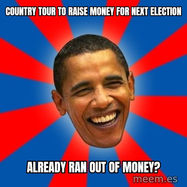 Obama meme: country tour to raise money for next election / already ran out of money?