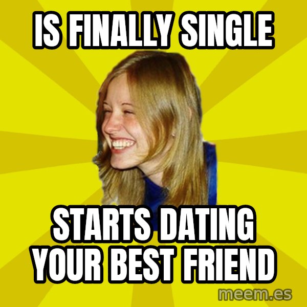 Trologirl meme: is finally single / starts dating your best friend