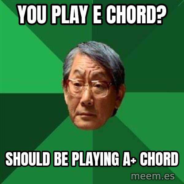 High Expectations Asian Father meme: You play e chord? / should be playing A+ chord