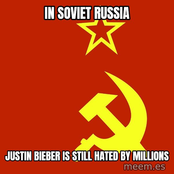 In Soviet Russia meme: in soviet russia / justin bieber is still hated by millions