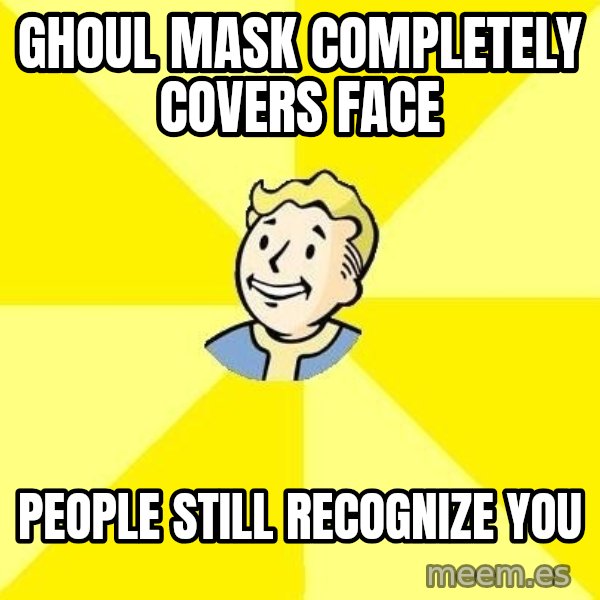 Fallout 3 meme: Ghoul mask completely covers face / people still recognize you