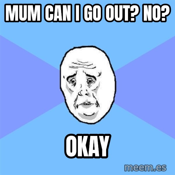 Okay Guy meme: MUM CAN I GO OUT? NO? / OKAY