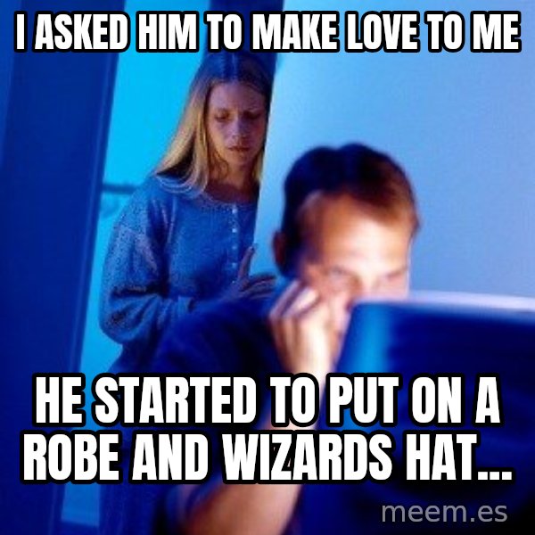 Internet Husband meme: I asked him to make love to me / he started to put on a robe and wizards hat...