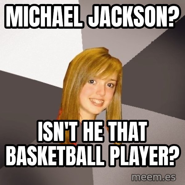 Musically Oblivious 8th Grader meme: michael jackson? / isn't he that basketball player?