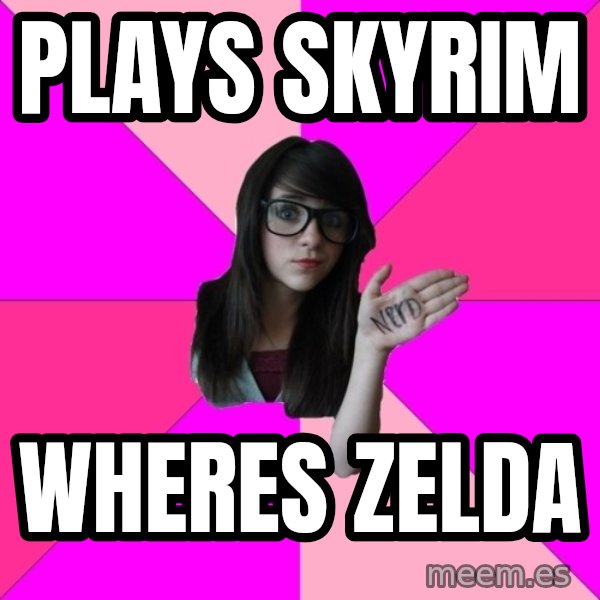 Idiot Nerd Girl meme: Plays Skyrim / wheres zelda