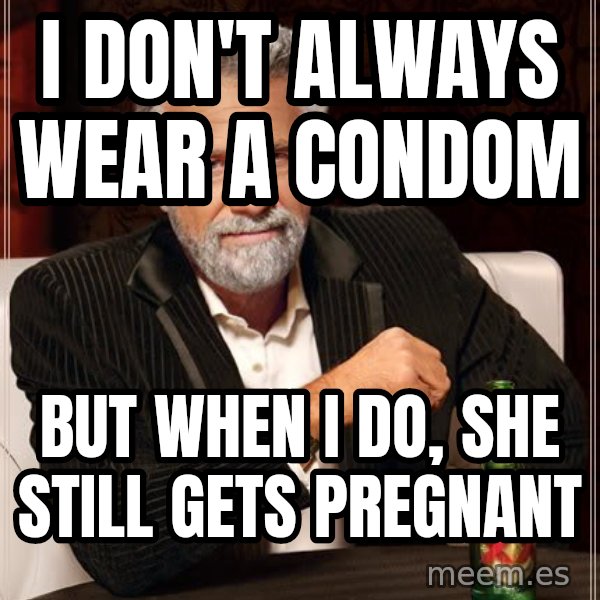 The Most Interesting Man In The World meme: i don't always wear a condom / but when i do, she still gets pregnant