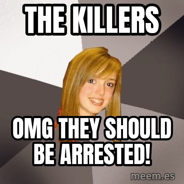 Musically Oblivious 8th Grader meme: The KILLERS / OMG They should be arrested!
