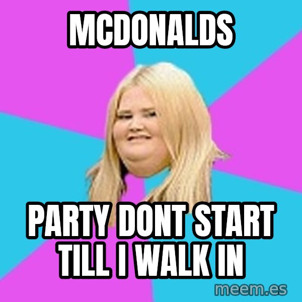 Fat Girl meme: Mcdonalds / party dont start till i walk in
