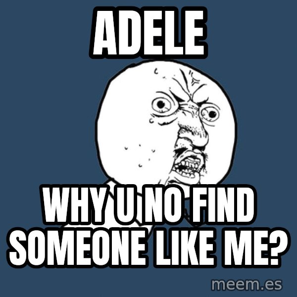 Y U No meme: adele / why u no find someone like me?