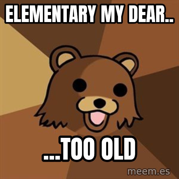 Pedobear meme: Elementary my dear.. / ...too old