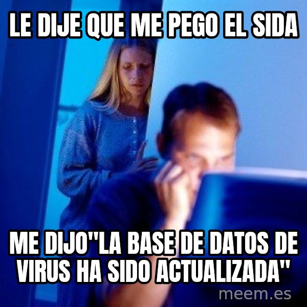 Internet Husband meme: LE DIJE QUE ME PEGO EL SIDA / ME DIJO"LA BASE DE DATOS DE VIRUS HA SIDO ACTUALIZADA"